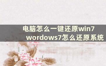 电脑怎么一键还原win7 wordows7怎么还原系统